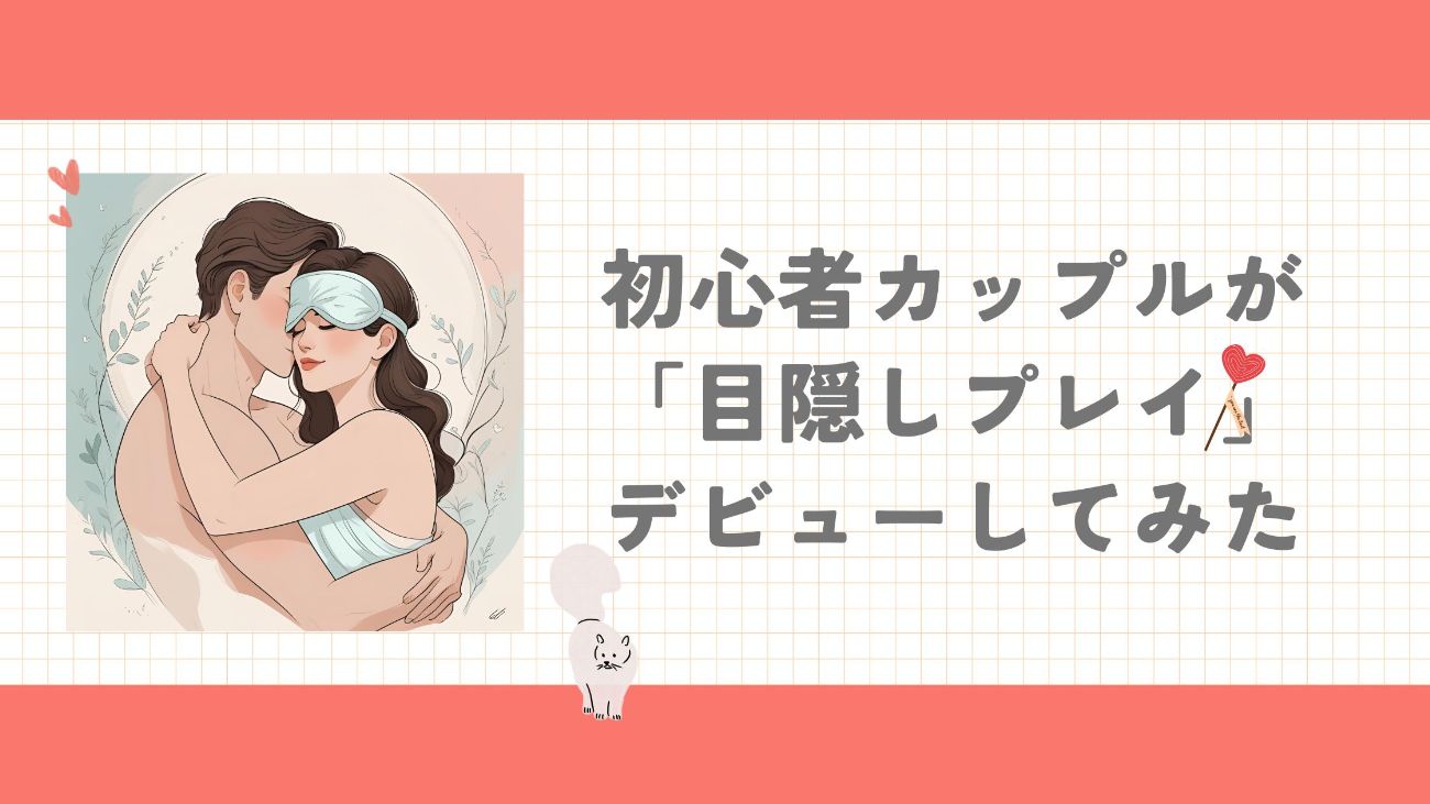 「目隠しプレイ」でドキドキ・・♡初心者カップルの「ソフトSMグッズ」体験レポ【第1弾】